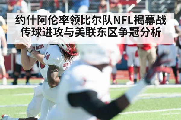 约什阿伦率领比尔队NFL揭幕战传球进攻与美联东区争冠分析